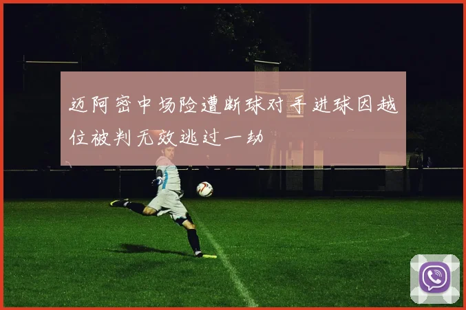 迈阿密中场险遭断球对手进球因越位被判无效逃过一劫