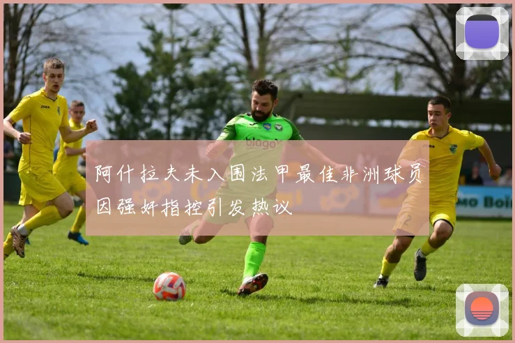 阿什拉夫未入围法甲最佳非洲球员因强奸指控引发热议