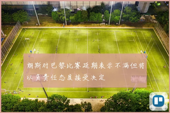朗斯对巴黎比赛延期表示不满但将以负责任态度接受决定