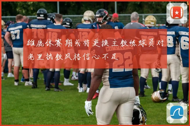 雄鹿休赛期或将更换主教练球员对老里执教风格信心不足