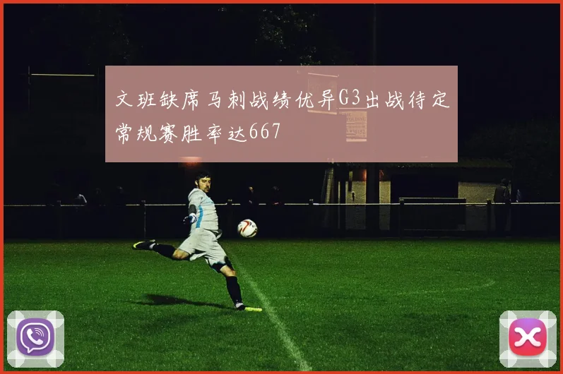 文班缺席马刺战绩优异G3出战待定常规赛胜率达667