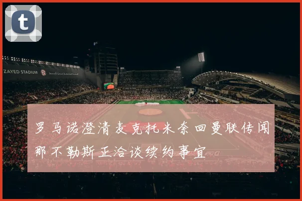 罗马诺澄清麦克托米奈回曼联传闻那不勒斯正洽谈续约事宜