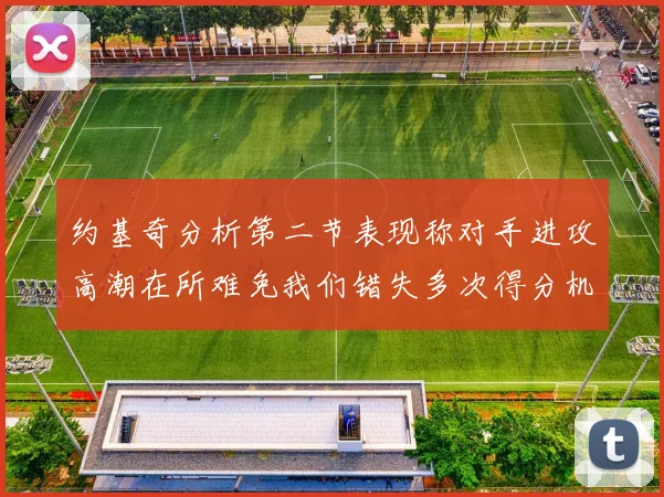 约基奇分析第二节表现称对手进攻高潮在所难免我们错失多次得分机会