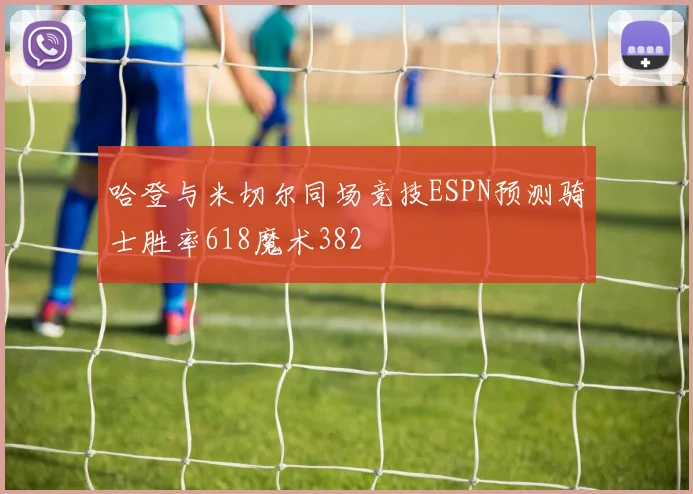 哈登与米切尔同场竞技ESPN预测骑士胜率618魔术382