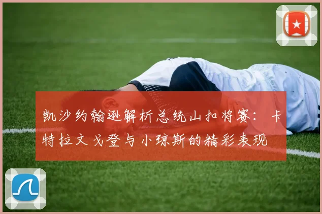 凯沙约翰逊解析总统山扣将赛：卡特拉文戈登与小琼斯的精彩表现