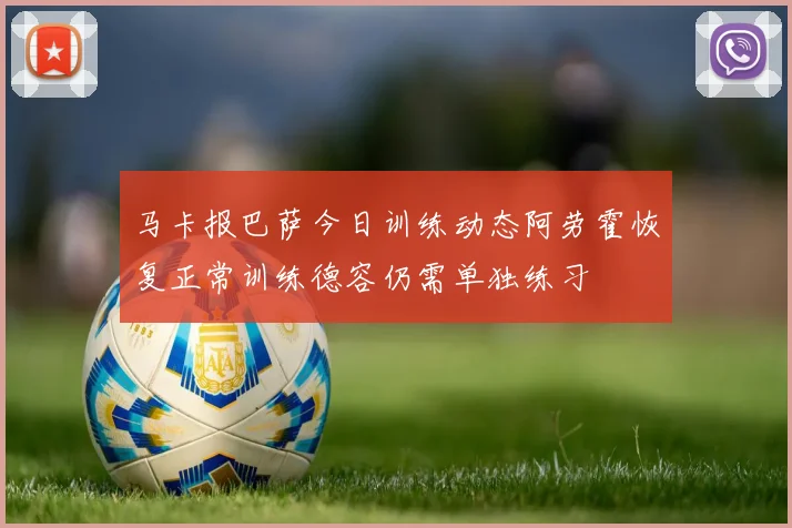 马卡报巴萨今日训练动态阿劳霍恢复正常训练德容仍需单独练习