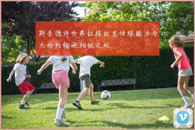 斯奈德评价弗拉格杜克传球能力与杰伦约翰逊相似之处