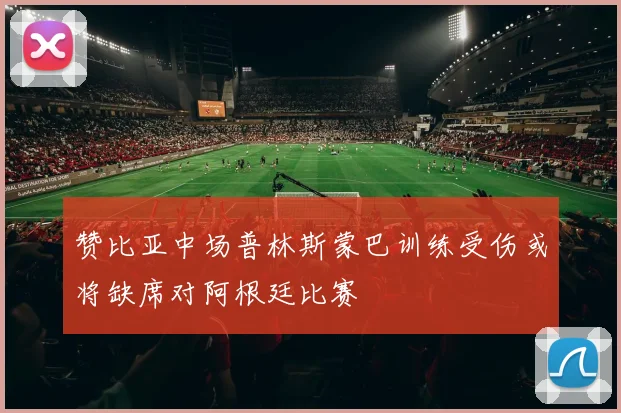 赞比亚中场普林斯蒙巴训练受伤或将缺席对阿根廷比赛