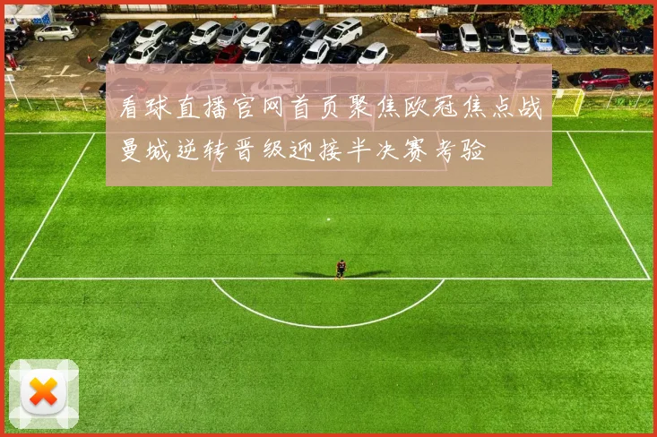 看球直播官网首页聚焦欧冠焦点战曼城逆转晋级迎接半决赛考验