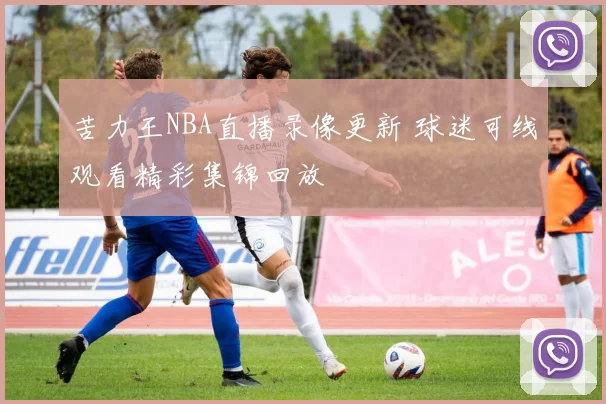 苦力王NBA直播录像更新 球迷可线观看精彩集锦回放