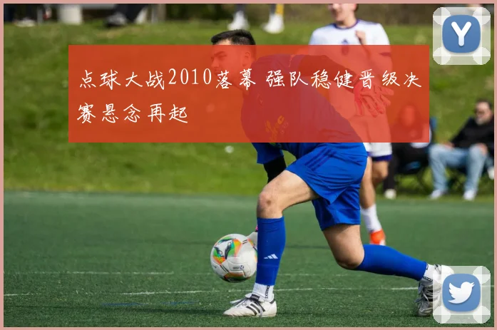 点球大战2010落幕 强队稳健晋级决赛悬念再起